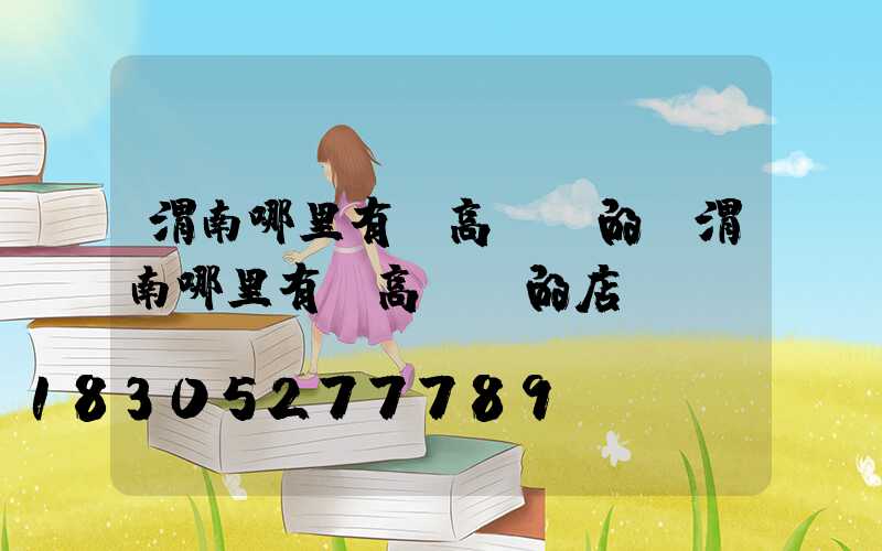 渭南哪里有賣高桿燈的(渭南哪里有賣高桿燈的店)