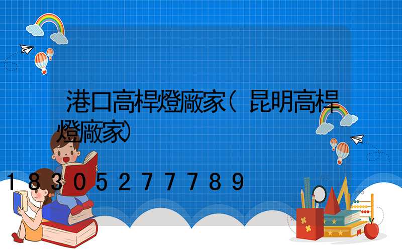 港口高桿燈廠家(昆明高桿燈廠家)
