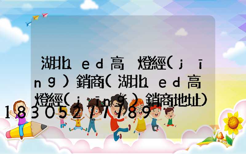 湖北led高桿燈經(jīng)銷商(湖北led高桿燈經(jīng)銷商地址)