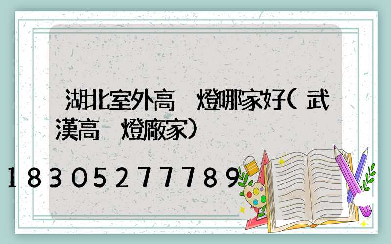 湖北室外高桿燈哪家好(武漢高桿燈廠家)