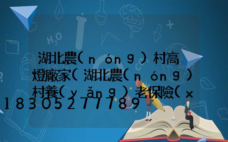 湖北農(nóng)村高桿燈廠家(湖北農(nóng)村養(yǎng)老保險(xiǎn)查詢)
