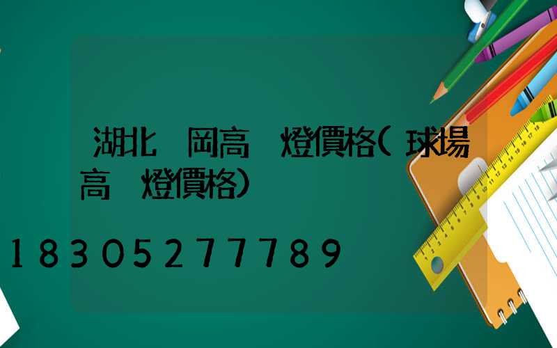湖北黃岡高桿燈價格(球場高桿燈價格)
