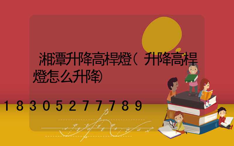 湘潭升降高桿燈(升降高桿燈怎么升降)