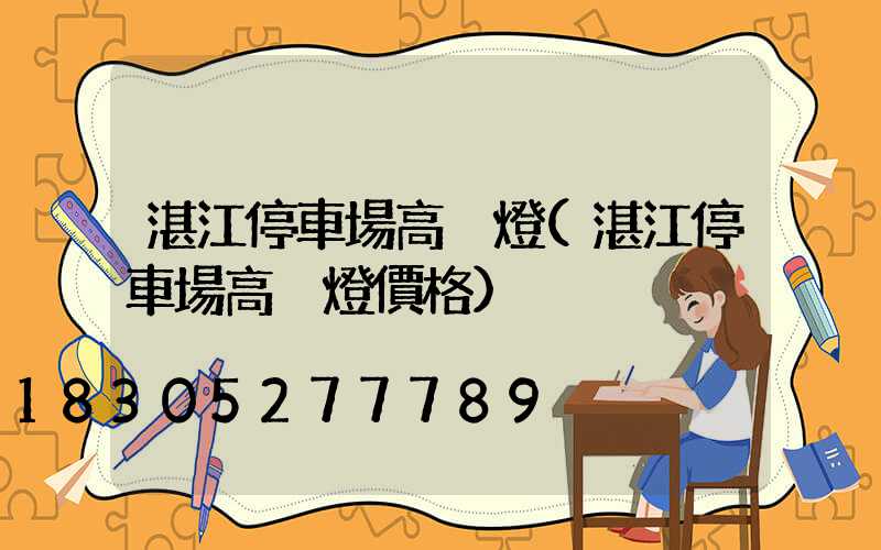 湛江停車場高桿燈(湛江停車場高桿燈價格)
