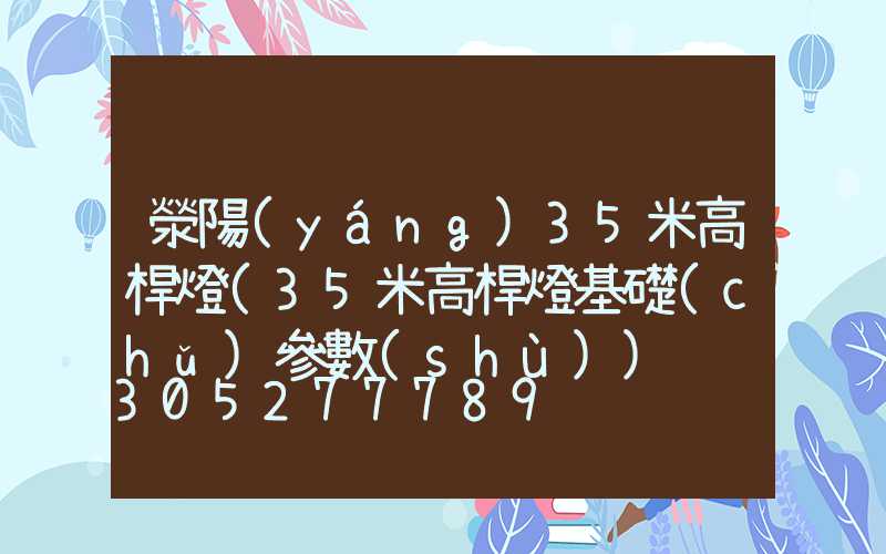 滎陽(yáng)35米高桿燈(35米高桿燈基礎(chǔ)參數(shù))