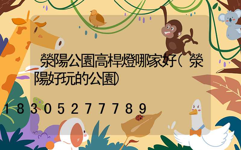 滎陽公園高桿燈哪家好(滎陽好玩的公園)