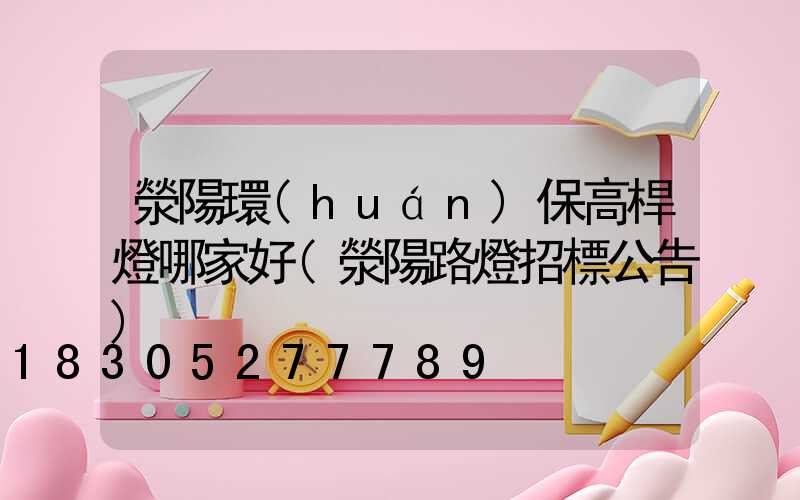 滎陽環(huán)保高桿燈哪家好(滎陽路燈招標公告)