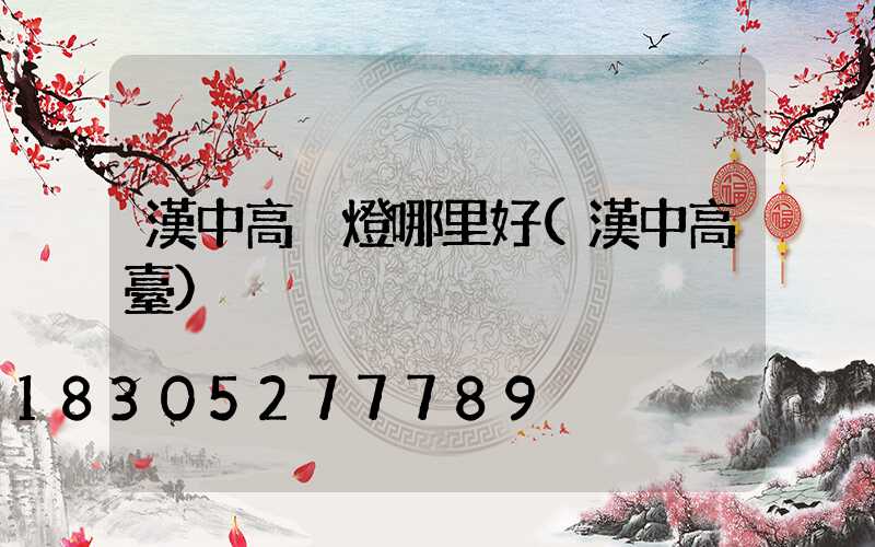 漢中高桿燈哪里好(漢中高臺)