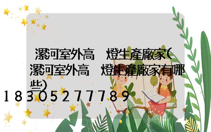 漯河室外高桿燈生產廠家(漯河室外高桿燈生產廠家有哪些)