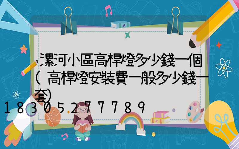 漯河小區高桿燈多少錢一個(高桿燈安裝費一般多少錢一套)