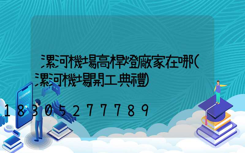 漯河機場高桿燈廠家在哪(漯河機場開工典禮)