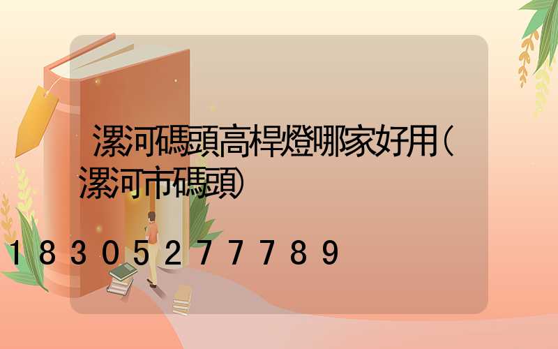 漯河碼頭高桿燈哪家好用(漯河市碼頭)