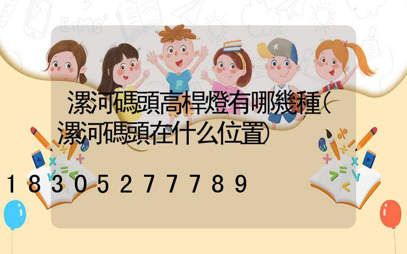 漯河碼頭高桿燈有哪幾種(漯河碼頭在什么位置)