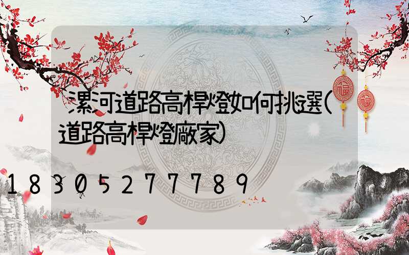 漯河道路高桿燈如何挑選(道路高桿燈廠家)