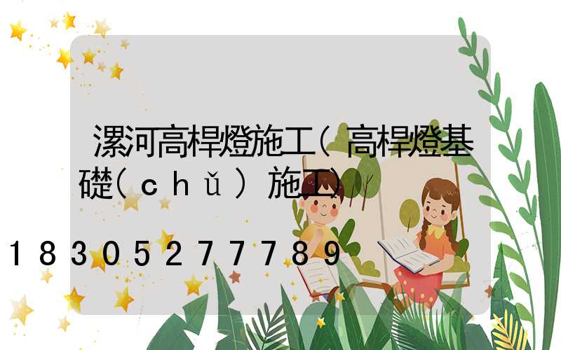 漯河高桿燈施工(高桿燈基礎(chǔ)施工)