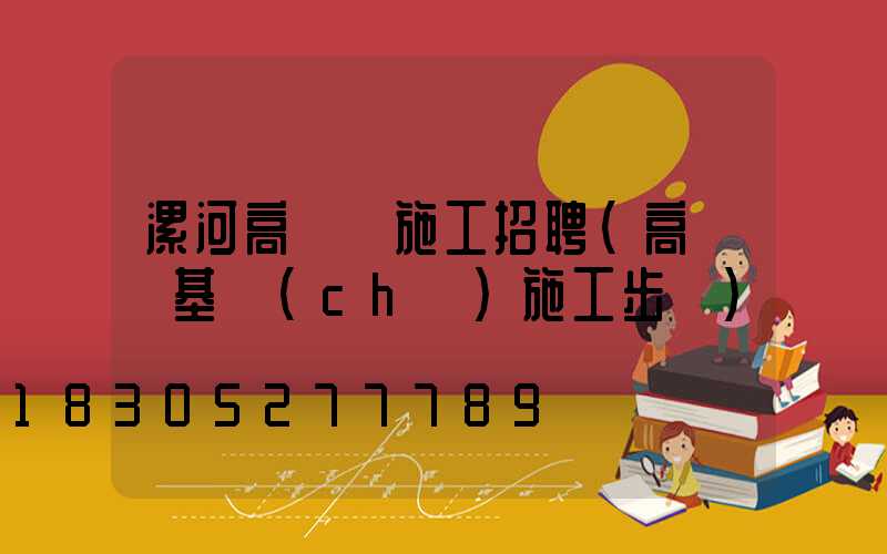 漯河高桿燈施工招聘(高桿燈基礎(chǔ)施工步驟)