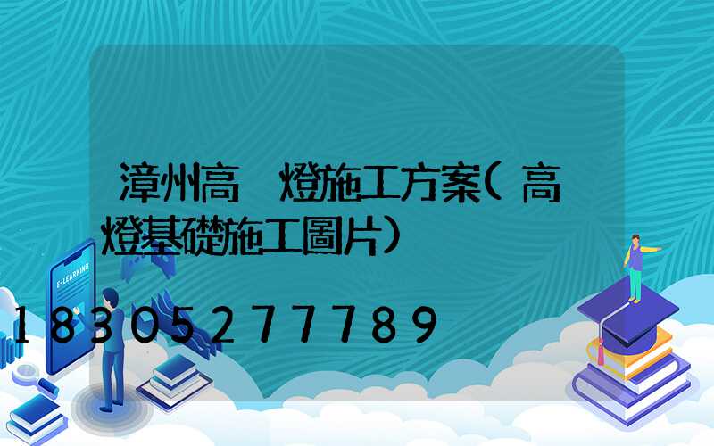 漳州高桿燈施工方案(高桿燈基礎施工圖片)
