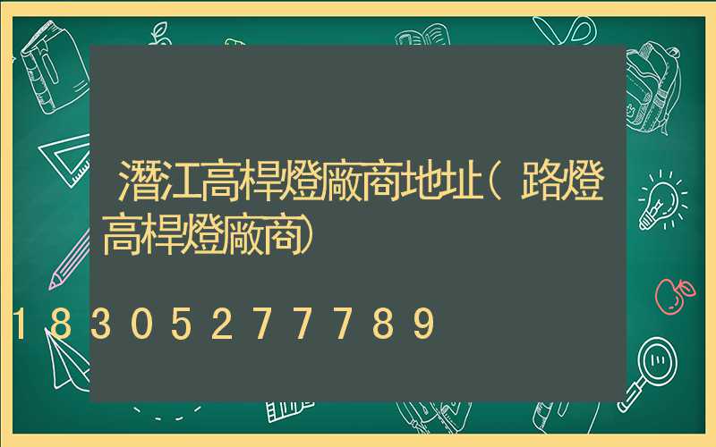 潛江高桿燈廠商地址(路燈高桿燈廠商)