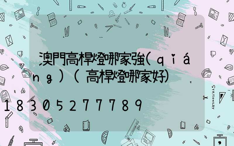 澳門高桿燈哪家強(qiáng)(高桿燈哪家好)