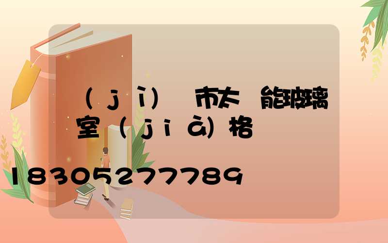 濟(jì)寧市太陽能玻璃溫室價(jià)格