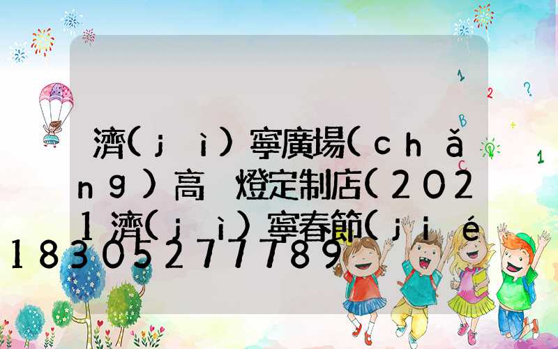 濟(jì)寧廣場(chǎng)高桿燈定制店(2021濟(jì)寧春節(jié)亮燈工程)