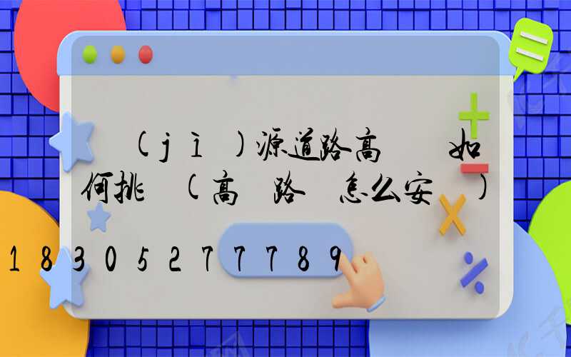 濟(jì)源道路高桿燈如何挑選(高桿路燈怎么安裝)