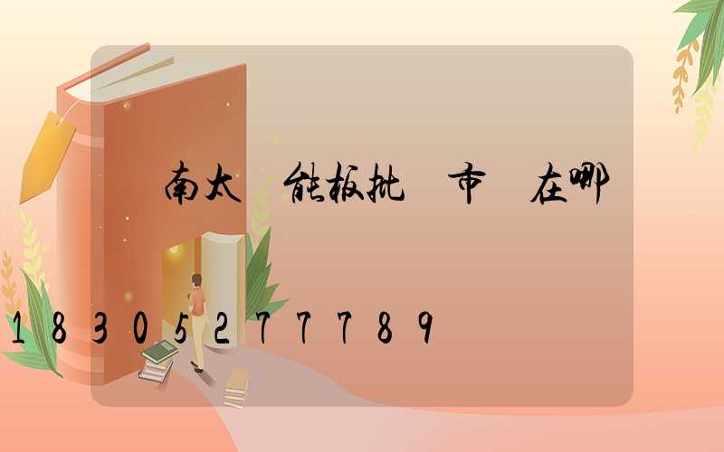 濟南太陽能板批發市場在哪