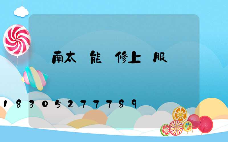 濟南太陽能維修上門服務電話