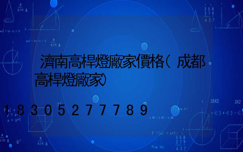 濟南高桿燈廠家價格(成都高桿燈廠家)