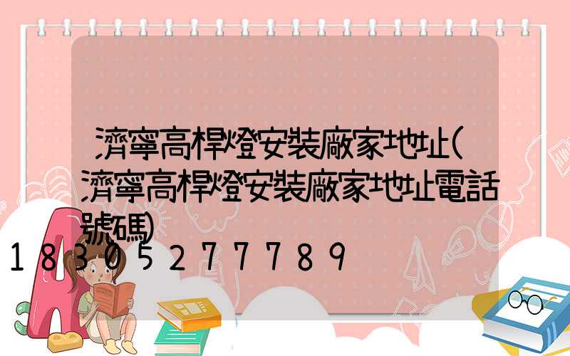 濟寧高桿燈安裝廠家地址(濟寧高桿燈安裝廠家地址電話號碼)