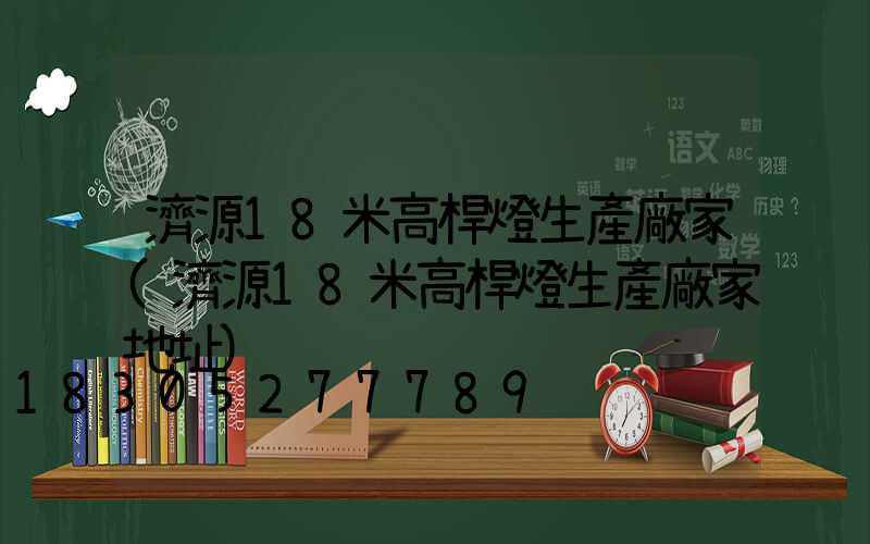 濟源18米高桿燈生產廠家(濟源18米高桿燈生產廠家地址)