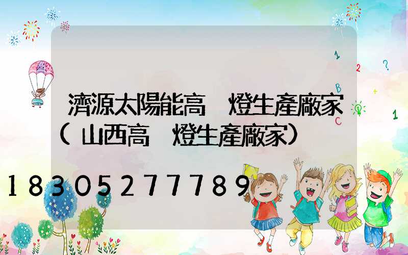 濟源太陽能高桿燈生產廠家(山西高桿燈生產廠家)