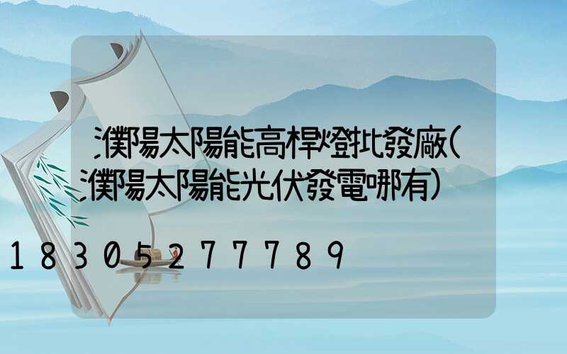 濮陽太陽能高桿燈批發廠(濮陽太陽能光伏發電哪有)