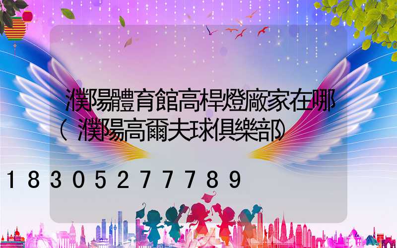 濮陽體育館高桿燈廠家在哪(濮陽高爾夫球俱樂部)