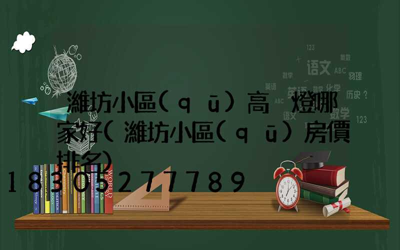 濰坊小區(qū)高桿燈哪家好(濰坊小區(qū)房價排名)