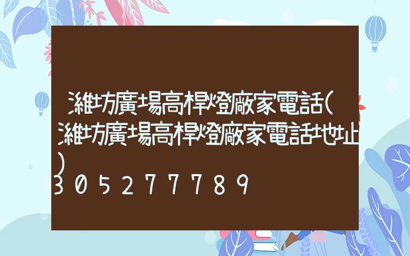 濰坊廣場高桿燈廠家電話(濰坊廣場高桿燈廠家電話地址)