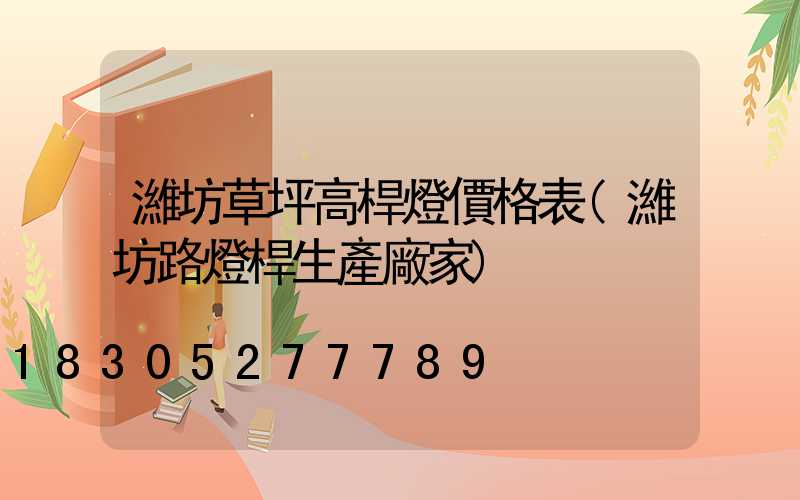 濰坊草坪高桿燈價格表(濰坊路燈桿生產廠家)