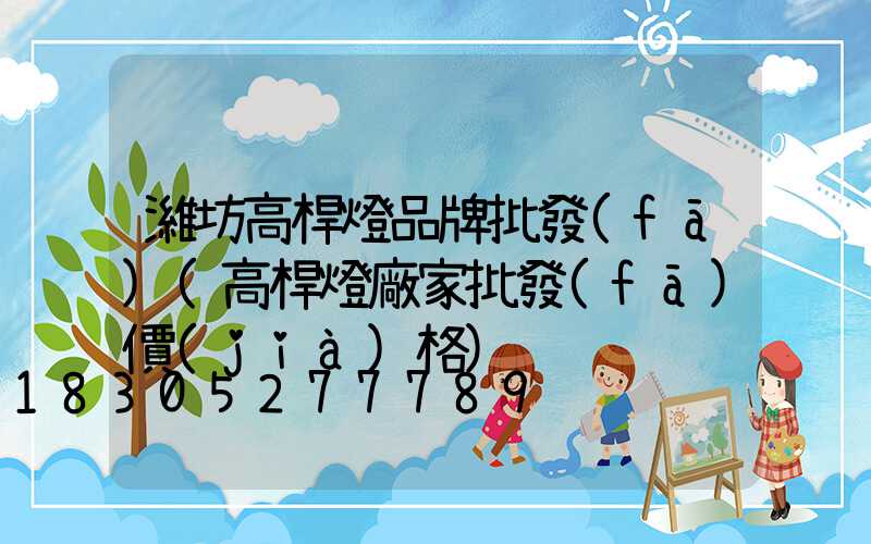 濰坊高桿燈品牌批發(fā)(高桿燈廠家批發(fā)價(jià)格)