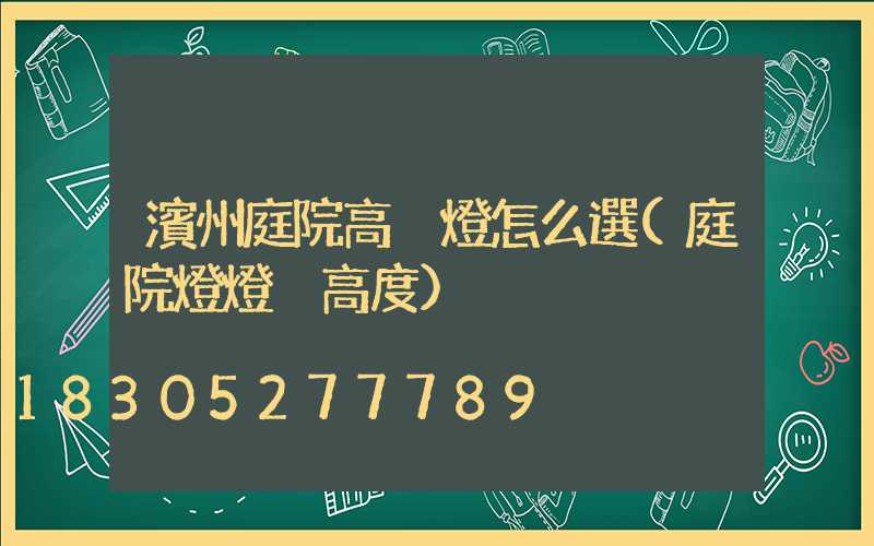 濱州庭院高桿燈怎么選(庭院燈燈桿高度)