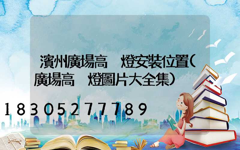 濱州廣場高桿燈安裝位置(廣場高桿燈圖片大全集)