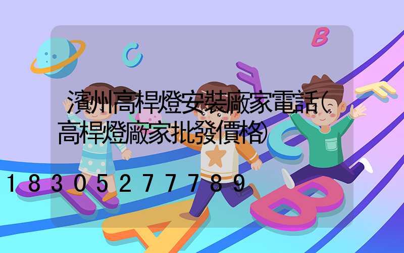 濱州高桿燈安裝廠家電話(高桿燈廠家批發價格)