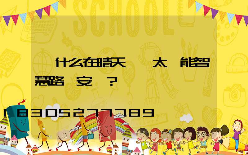 為什么在晴天選擇太陽能智慧路燈安裝？