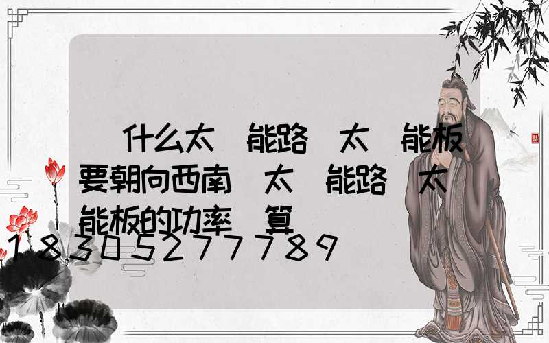 為什么太陽能路燈太陽能板要朝向西南(太陽能路燈太陽能板的功率計算)