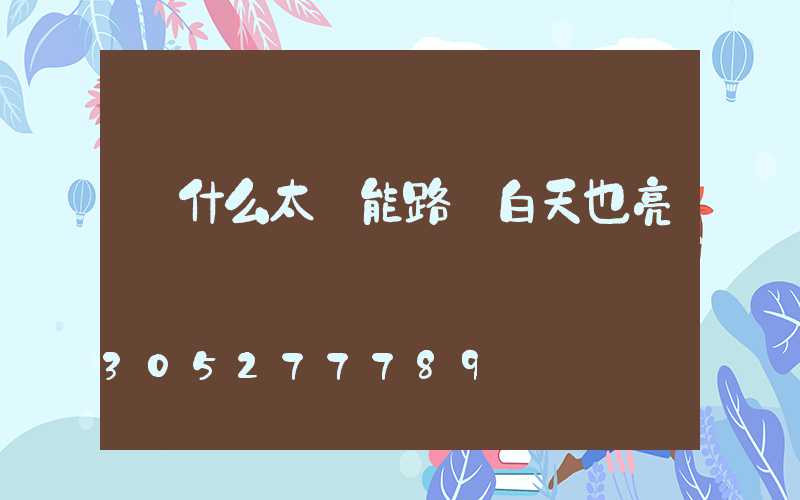 為什么太陽能路燈白天也亮