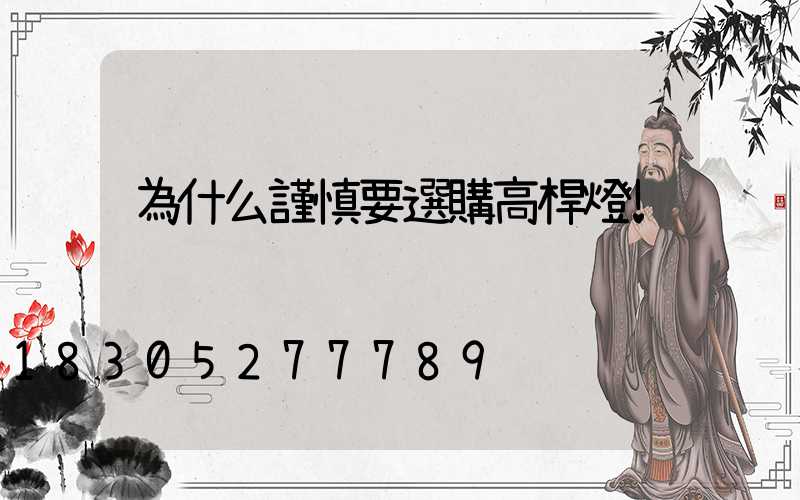 為什么謹慎要選購高桿燈!