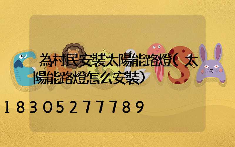 為村民安裝太陽能路燈(太陽能路燈怎么安裝)