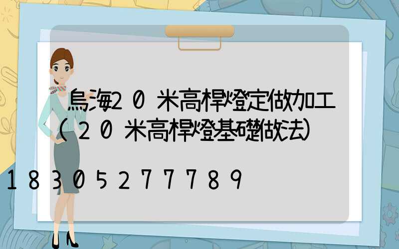 烏海20米高桿燈定做加工(20米高桿燈基礎做法)