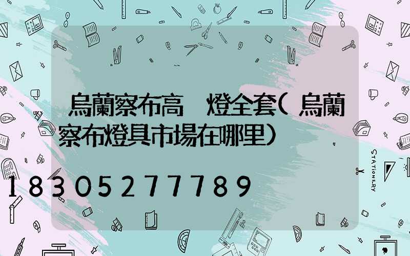 烏蘭察布高桿燈全套(烏蘭察布燈具市場在哪里)