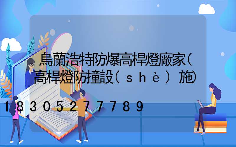 烏蘭浩特防爆高桿燈廠家(高桿燈防撞設(shè)施)