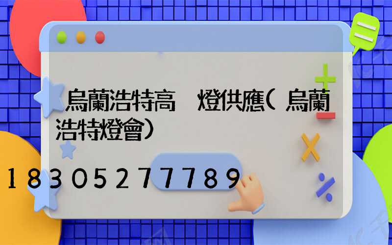 烏蘭浩特高桿燈供應(烏蘭浩特燈會)